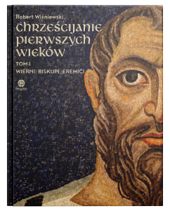 Chrześcijanie pierwszych wieków. Tom I: Wierni, biskupi, eremici