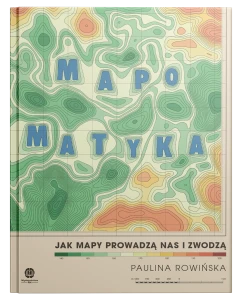 Mapomatyka. Jak mapy prowadzą nas i zwodzą